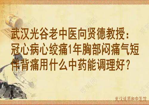 武汉光谷老中医<a href='https://www.7991.org/jbxw/18387.html' target='_blank'><u>向贤德</u></a>教授:冠心病心绞痛1年胸部闷痛气短伴背痛用什么中药能调理好?