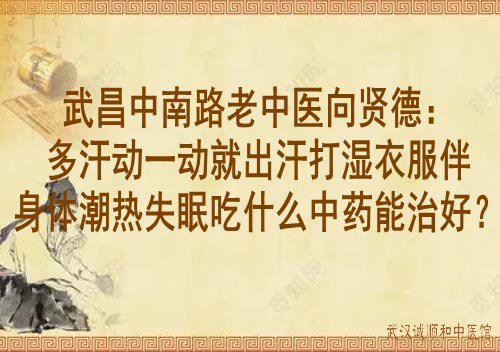 武昌中南路老中医<a href='https://www.7991.org/jbxw/18387.html' target='_blank'><u>向贤德</u></a>:多汗动一动就出汗打湿衣服伴身体潮热失眠吃什么中药能治好?