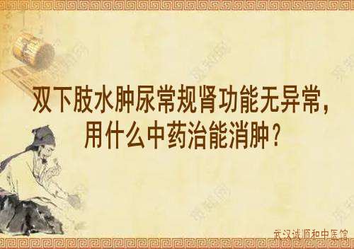 双下肢水肿尿常规肾功能无异常,用什么中药治能消肿?