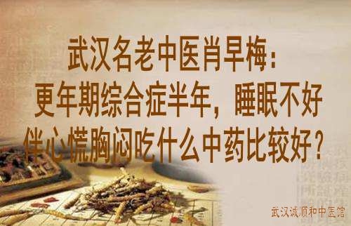 武汉名老中医肖早梅:更年期综合症半年,睡眠不好伴心慌胸闷吃什么中药比较好?