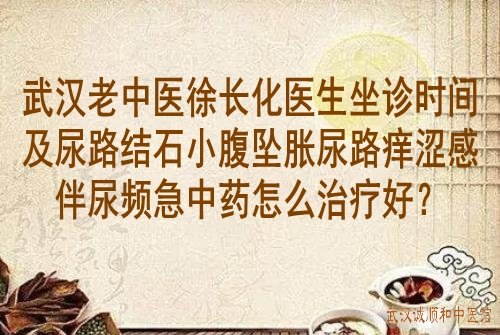 武汉老中医<a href='https://www.7991.org/yybd/18340.html' target='_blank'><u>徐长化</u></a>医生坐诊时间及尿路结石小腹坠胀尿路痒涩感伴尿频急中药怎么治疗好?
